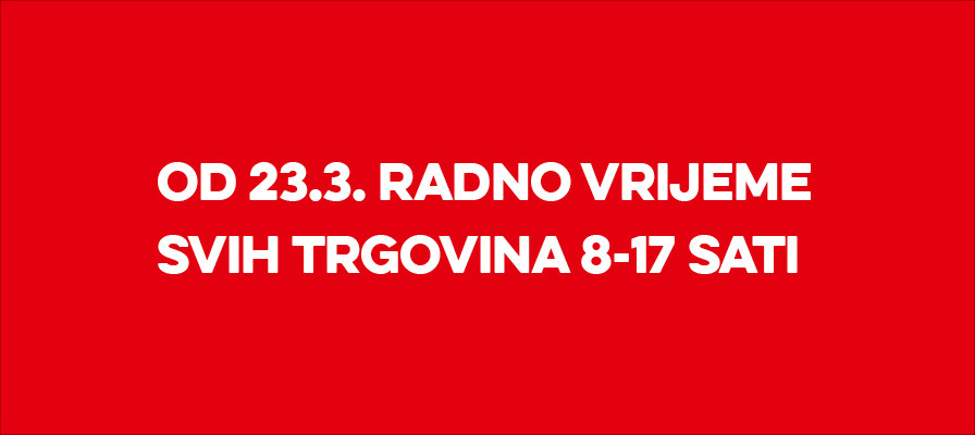OD 23.3. SVE NAŠE PRODAVAONICE RADE OD 8:00 - 17:00 sati